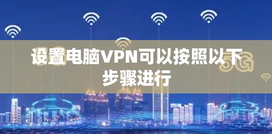 设置电脑VPN可以按照以下步骤进行