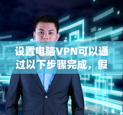 设置电脑VPN可以通过以下步骤完成，假设你选择使用免费的OpenVPN服务