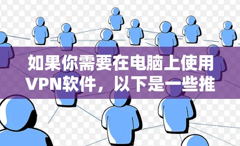 如果你需要在电脑上使用VPN软件,以下是一些推荐的高质量VPN服务,适合不同需求 如果你需要在电脑上使用VPN软件,以下是一些推荐的高质量VPN服务,适合不同需求