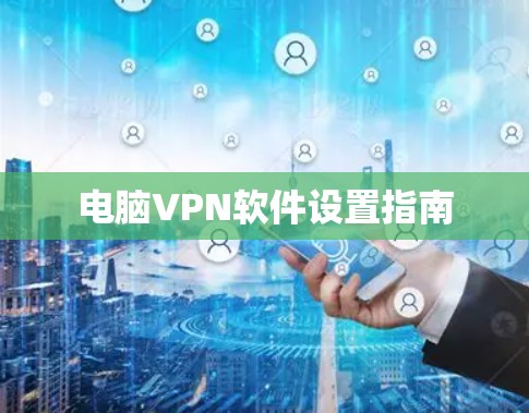 电脑VPN软件设置指南