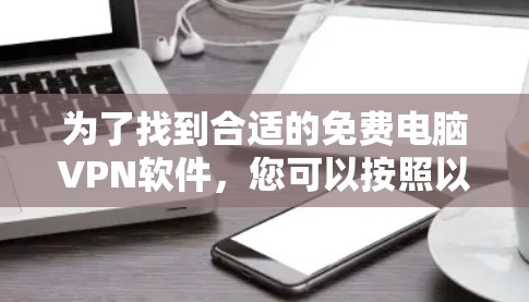 为了找到合适的免费电脑VPN软件,您可以按照以下步骤操作 为了找到合适的免费电脑VPN软件,您可以按照以下步骤操作