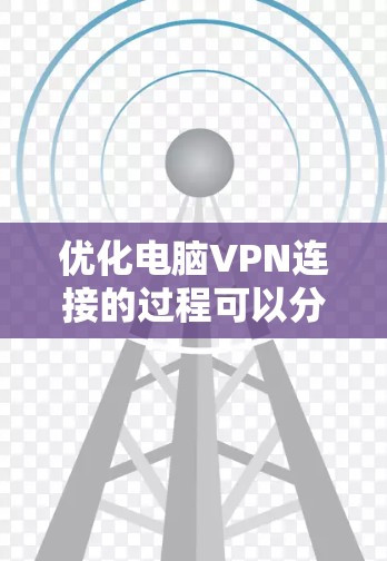 优化电脑VPN连接的过程可以分为以下几个步骤,帮助你更好地解决问题并提高连接的稳定性和速度 优化电脑VPN连接的过程可以分为以下几个步骤,帮助你更好地解决问题并提高连接的稳定性和速度