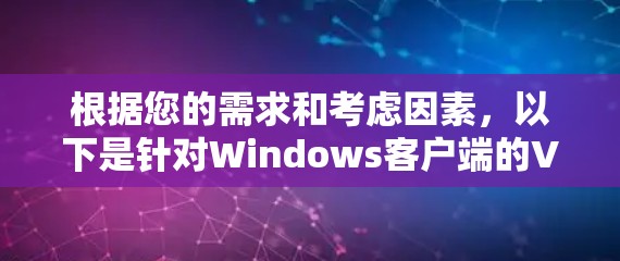 根据您的需求和考虑因素,以下是针对Windows客户端的VPN软件推荐 根据您的需求和考虑因素,以下是针对Windows客户端的VPN软件推荐
