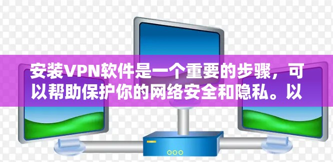 安装VPN软件是一个重要的步骤，可以帮助保护你的网络安全和隐私。以下是安装VPN软件的详细指南