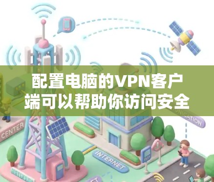 配置电脑的VPN客户端可以帮助你访问安全的网络资源或连接到公司内部网络。以下是详细的步骤指南 配置电脑的VPN客户端可以帮助你访问安全的网络资源或连接到公司内部网络。以下是详细的步骤指南