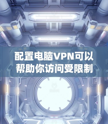 配置电脑VPN可以帮助你访问受限制的网站或连接到公司内部网络。以下是配置电脑VPN的完整步骤，假设你使用的是Windows操作系统