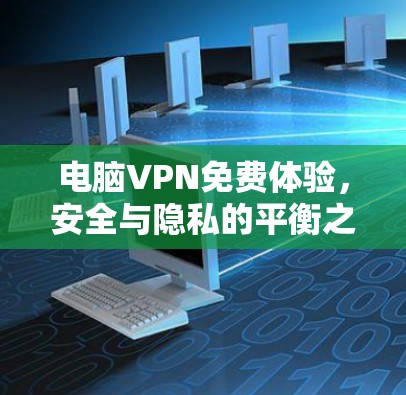 电脑VPN免费体验，安全与隐私的平衡之旅