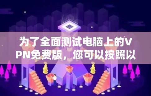 为了全面测试电脑上的VPN免费版,您可以按照以下步骤进行 为了全面测试电脑上的VPN免费版,您可以按照以下步骤进行