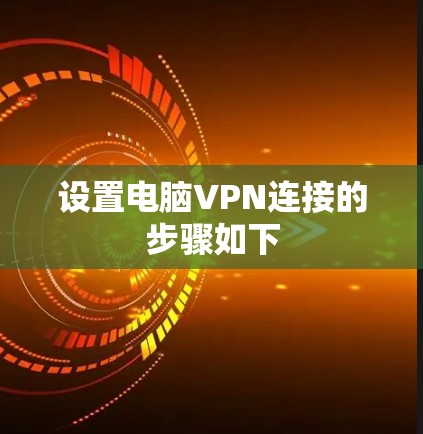 设置电脑VPN连接的步骤如下 设置电脑VPN连接的步骤如下