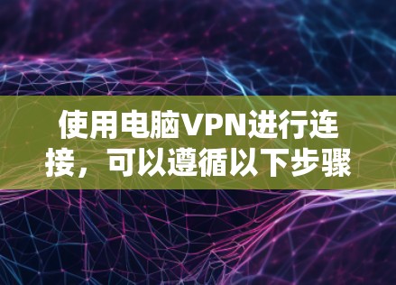 使用电脑VPN进行连接,可以遵循以下步骤 使用电脑VPN进行连接,可以遵循以下步骤