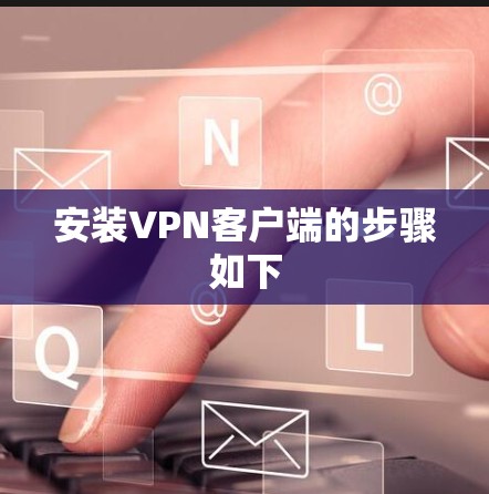 安装VPN客户端的步骤如下 安装VPN客户端的步骤如下