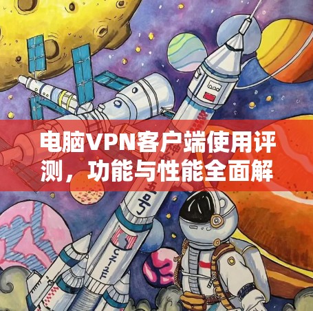 电脑VPN客户端使用评测,功能与性能全面解析 电脑VPN客户端使用评测,功能与性能全面解析