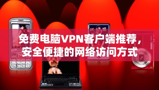 免费电脑VPN客户端推荐，安全便捷的网络访问方式