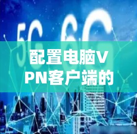 配置电脑VPN客户端的步骤如下