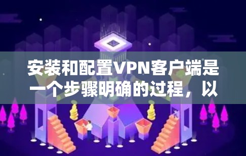 安装和配置VPN客户端是一个步骤明确的过程,以下是详细的步骤指南 安装和配置VPN客户端是一个步骤明确的过程,以下是详细的步骤指南