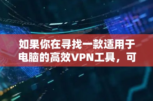 如果你在寻找一款适用于电脑的高效VPN工具,可以考虑以下几款知名的VPN服务 如果你在寻找一款适用于电脑的高效VPN工具,可以考虑以下几款知名的VPN服务