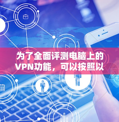 为了全面评测电脑上的VPN功能，可以按照以下步骤进行测试和分析。以下是详细的评测指南