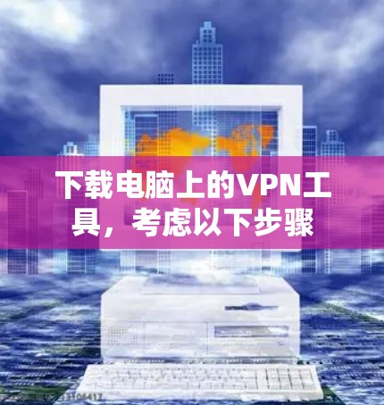 下载电脑上的VPN工具，考虑以下步骤