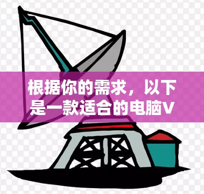 根据你的需求,以下是一款适合的电脑VPN工具推荐 根据你的需求,以下是一款适合的电脑VPN工具推荐