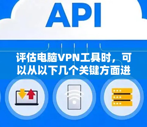 评估电脑VPN工具时,可以从以下几个关键方面进行分析和比较,以帮助你选择最适合的工具 评估电脑VPN工具时,可以从以下几个关键方面进行分析和比较,以帮助你选择最适合的工具