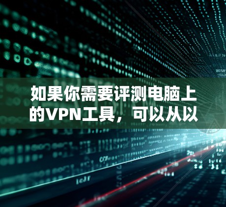 如果你需要评测电脑上的VPN工具,可以从以下几个方面入手,帮助你全面了解VPN工具的性能、安全性和适用性。以下是一些常见的评测维度和步骤,供你参考 如果你需要评测电脑上的VPN工具,可以从以下几个方面入手,帮助你全面了解VPN工具的性能、安全性和适用性。以下是一些常见的评测维度和步骤,供你参考