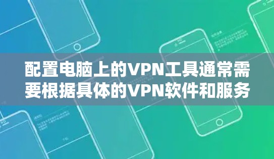 配置电脑上的VPN工具通常需要根据具体的VPN软件和服务器信息来进行设置。以下是几种常见的VPN工具配置步骤 配置电脑上的VPN工具通常需要根据具体的VPN软件和服务器信息来进行设置。以下是几种常见的VPN工具配置步骤