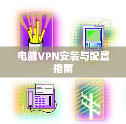 电脑VPN安装与配置指南