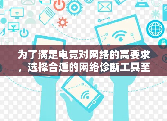为了满足电竞对网络的高要求,选择合适的网络诊断工具至关重要。以下是根据您的需求整理的步骤和推荐工具 为了满足电竞对网络的高要求,选择合适的网络诊断工具至关重要。以下是根据您的需求整理的步骤和推荐工具