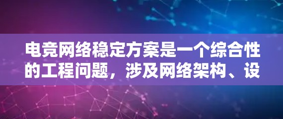 电竞网络稳定方案是一个综合性的工程问题，涉及网络架构、设备选择、质量优化、安全措施、平台优化和管理策略等多个方面。以下是电竞网络稳定方案的详细分步说明