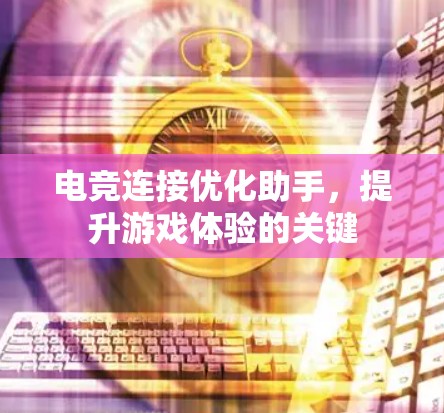 电竞连接优化助手,提升游戏体验的关键 电竞连接优化助手,提升游戏体验的关键