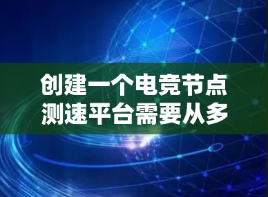 创建一个电竞节点测速平台需要从多个方面进行规划和设计。以下是一个逐步的解决方案 创建一个电竞节点测速平台需要从多个方面进行规划和设计。以下是一个逐步的解决方案
