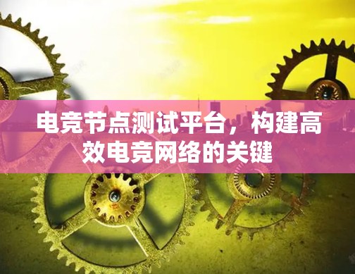 电竞节点测试平台，构建高效电竞网络的关键