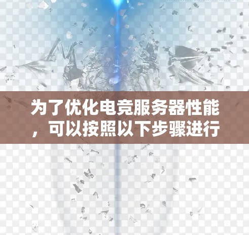 为了优化电竞服务器性能，可以按照以下步骤进行