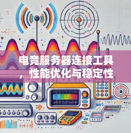 电竞服务器连接工具，性能优化与稳定性提升