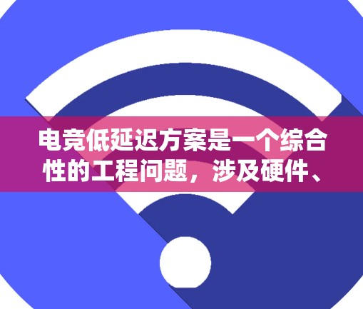 电竞低延迟方案是一个综合性的工程问题，涉及硬件、网络、软件、协议优化等多个方面。以下是一个系统化的解决方案