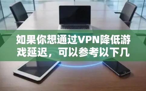 如果你想通过VPN降低游戏延迟，可以参考以下几点