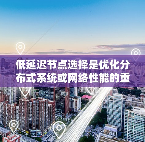 低延迟节点选择是优化分布式系统或网络性能的重要策略,旨在减少数据传输时间,以提高系统响应速度和用户体验。以下是对该问题的详细分析和解决方案 低延迟节点选择是优化分布式系统或网络性能的重要策略,旨在减少数据传输时间,以提高系统响应速度和用户体验。以下是对该问题的详细分析和解决方案