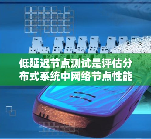 低延迟节点测试是评估分布式系统中网络节点性能的关键环节,主要关注延迟和带宽。以下是对低延迟节点测试的详细解释 低延迟节点测试是评估分布式系统中网络节点性能的关键环节,主要关注延迟和带宽。以下是对低延迟节点测试的详细解释