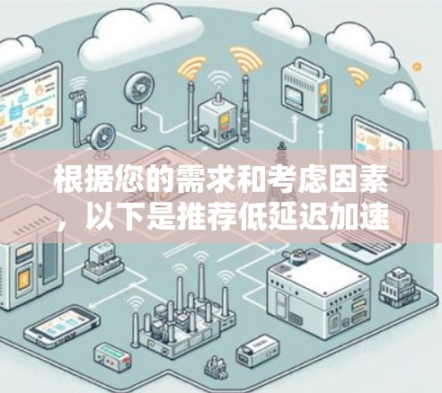 根据您的需求和考虑因素,以下是推荐低延迟加速器的几种方案 根据您的需求和考虑因素,以下是推荐低延迟加速器的几种方案