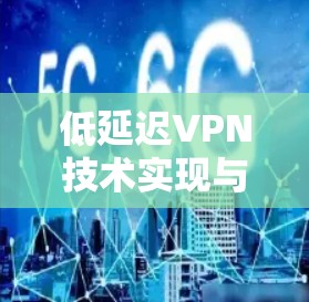 低延迟VPN技术实现与应用 低延迟VPN技术实现与应用