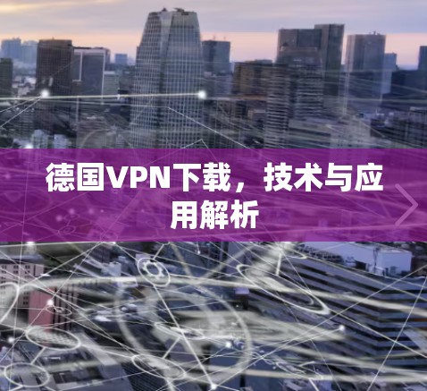 德国VPN下载,技术与应用解析 德国VPN下载,技术与应用解析