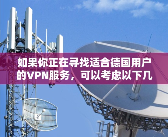 如果你正在寻找适合德国用户的VPN服务，可以考虑以下几款知名的VPN提供商，这些服务通常支持德国服务器，并提供高质量的隐私保护