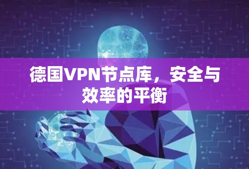 德国VPN节点库,安全与效率的平衡 德国VPN节点库,安全与效率的平衡