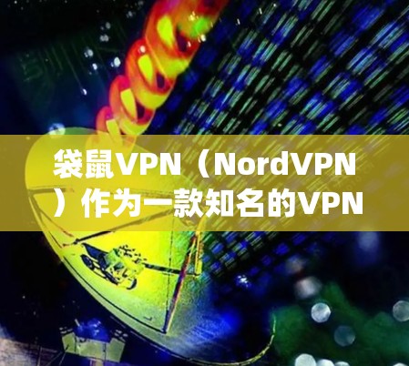 袋鼠VPN(NordVPN)作为一款知名的VPN服务,提供了科学上网的功能,特别是在海外访问时,能够帮助用户绕开地理限制,访问被屏蔽的网站或服务。以下是关于袋鼠VPN科学上网体验的一些关键点 袋鼠VPN(NordVPN)作为一款知名的VPN服务,提供了科学上网的功能,特别是在海外访问时,能够帮助用户绕开地理限制,访问被屏蔽的网站或服务。以下是关于袋鼠VPN科学上网体验的一些关键点