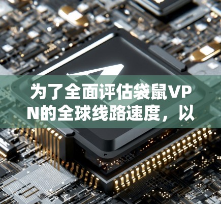 为了全面评估袋鼠VPN的全球线路速度，以下是详细的测试步骤和考虑因素