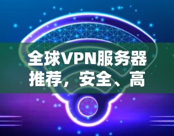 全球VPN服务器推荐,安全、高速、稳定 全球VPN服务器推荐,安全、高速、稳定