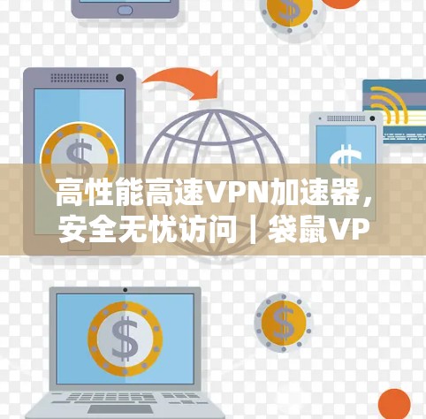高性能高速VPN加速器,安全无忧访问|袋鼠VPN官网入口下载 高性能高速VPN加速器,安全无忧访问|袋鼠VPN官网入口下载