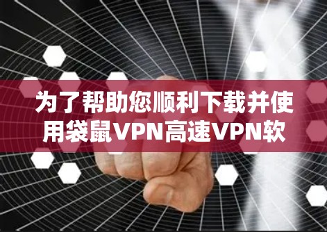 为了帮助您顺利下载并使用袋鼠VPN高速VPN软件，以下是一步步的指南
