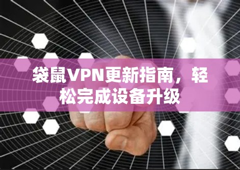 袋鼠VPN更新指南,轻松完成设备升级 袋鼠VPN更新指南,轻松完成设备升级