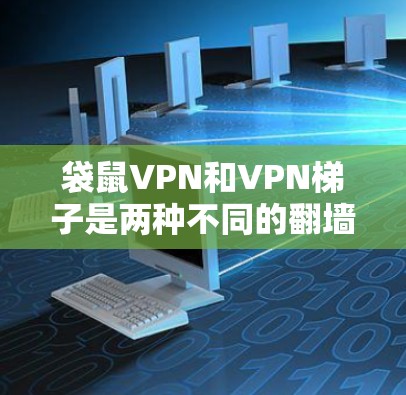 袋鼠VPN和VPN梯子是两种不同的翻墙工具,各有其适用的场景和特点。以下是它们的对比和使用建议 袋鼠VPN和VPN梯子是两种不同的翻墙工具,各有其适用的场景和特点。以下是它们的对比和使用建议